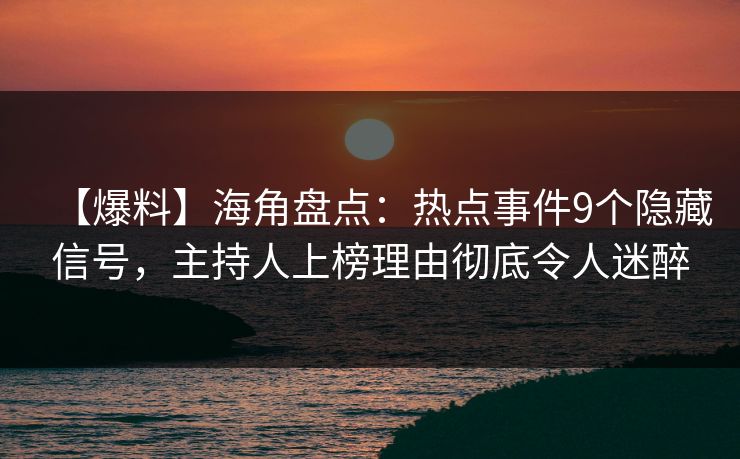 【爆料】海角盘点：热点事件9个隐藏信号，主持人上榜理由彻底令人迷醉