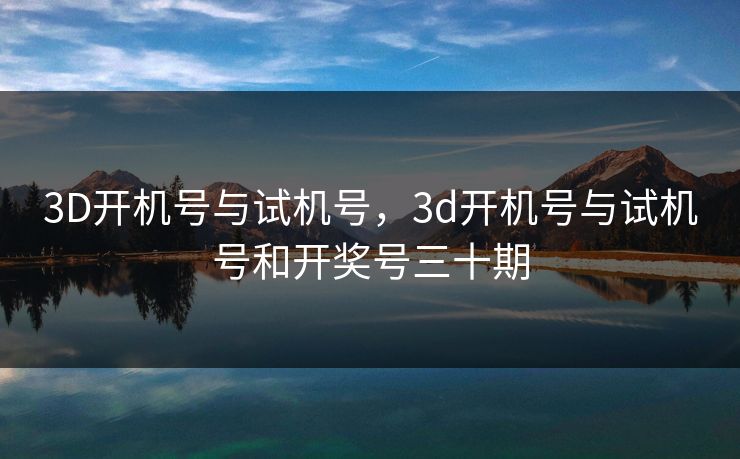 3D开机号与试机号，3d开机号与试机号和开奖号三十期