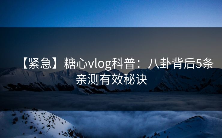 【紧急】糖心vlog科普：八卦背后5条亲测有效秘诀