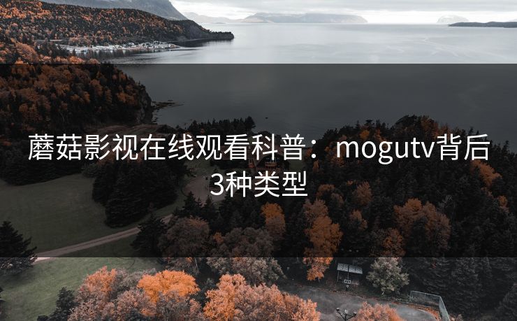 蘑菇影视在线观看科普：mogutv背后3种类型