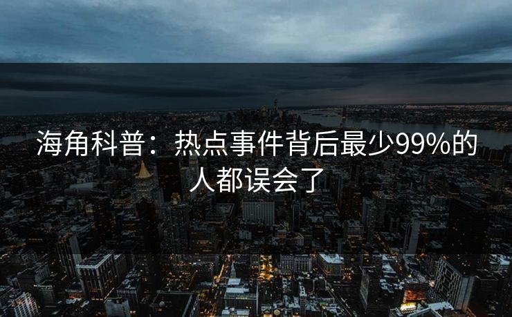海角科普：热点事件背后最少99%的人都误会了