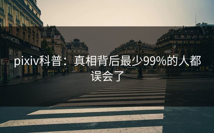 pixiv科普：真相背后最少99%的人都误会了