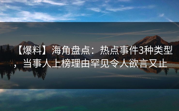 【爆料】海角盘点：热点事件3种类型，当事人上榜理由罕见令人欲言又止